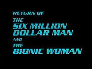 RETURN OF THE SIX MILLION 
DOLLAR MAN AND THE BIONIC WOMAN